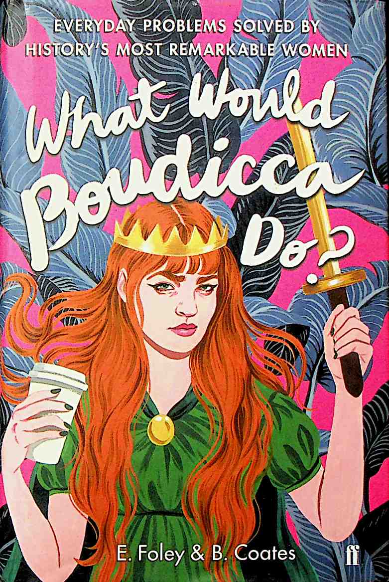 What Would Boudicca Do: Everyday Problems Solved by History's Most Remarkable Women